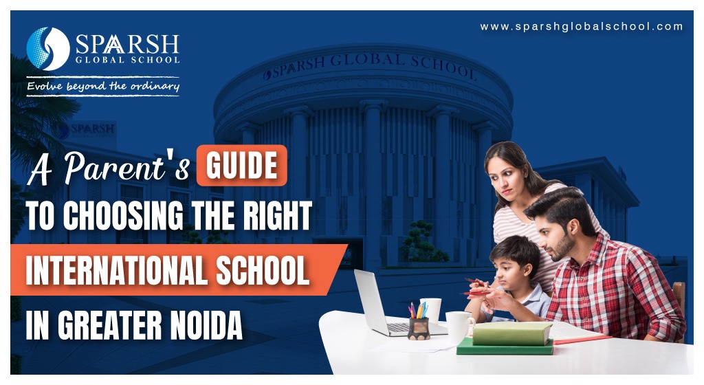 A Parents Guide to Choosing the Right International School in Greater Noida
